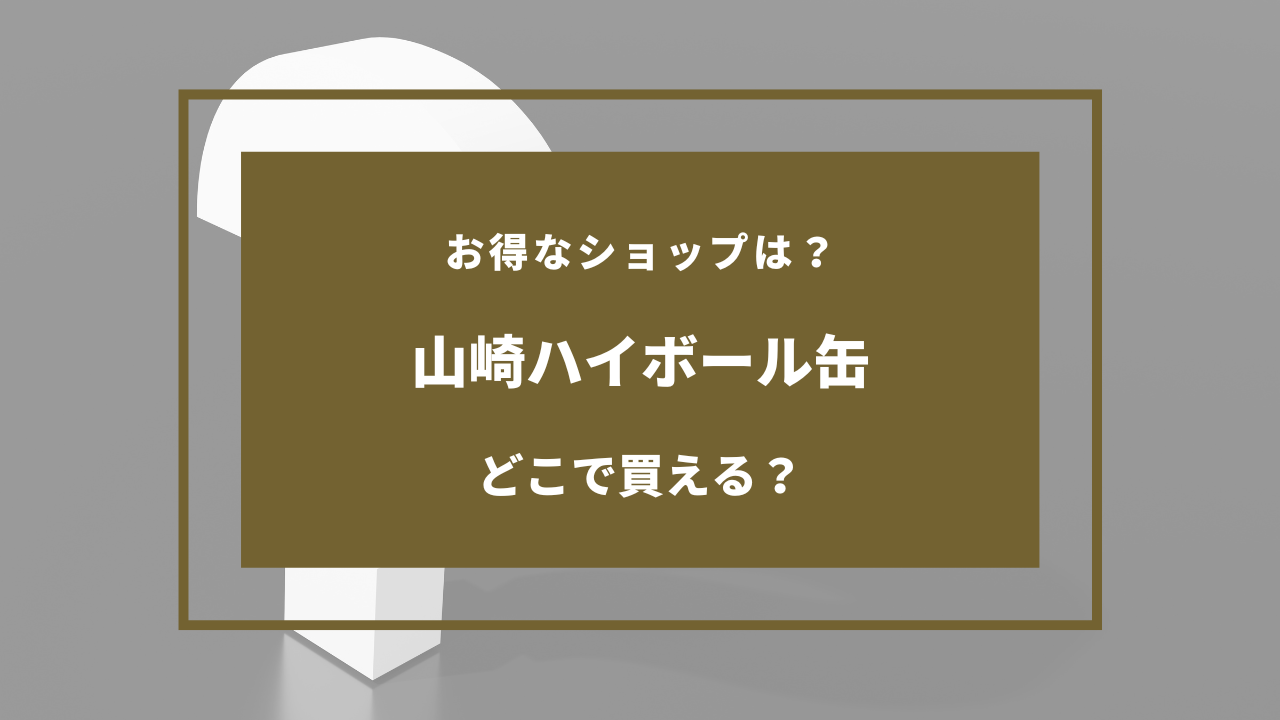 山崎 ハイ ボール 缶 どこで 売ってる