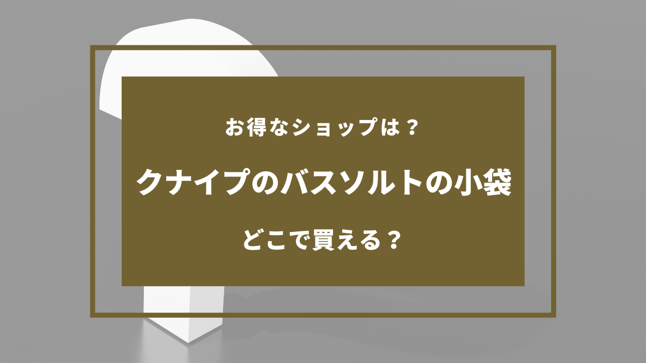 クナイプ バスソルト 小袋 どこで売ってる