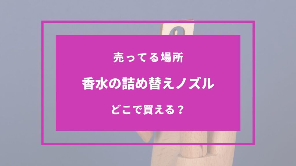 香水の詰め替えノズル どこに売ってる